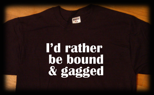 I'd rather be bound and gaggedgegged